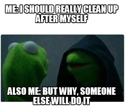 Meme Creator Funny Me I Should Really Clean Up After Myself Also Me But Why Someone Else Will Do Meme Generator At Memecreator Org Meme Creator Funny Me I Should Really Clean Up After Myself Also Me But Why Someone Else Will Do Meme Generator At Memecreator Org