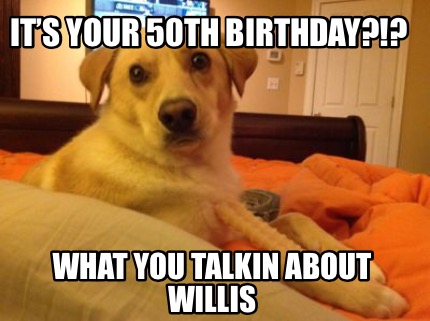its-your-50th-birthday-what-you-talkin-about-willis