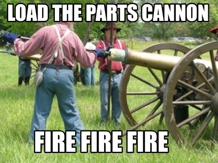 Meme Creator Funny Load The Parts Cannon Fire Fire Fire Meme Generator At Memecreator Org Meme Creator Funny Load The Parts Cannon Fire Fire Fire Meme Generator At Memecreator Org