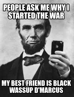 people-ask-me-why-i-started-the-war-my-best-friend-is-black-wassup-dmarcus