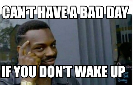 Image result for do i have to wake up meme