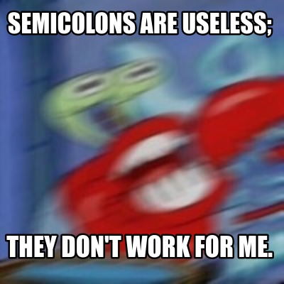 Meme Creator - Funny semicolons are useless; they don't work for me ...