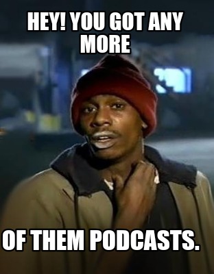 Meme Creator - Funny Hey! You got any more Of them podcasts. Meme Generator  at MemeCreator.org!