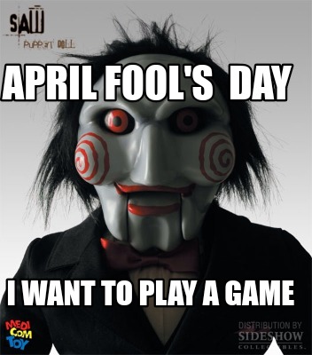 Meme Creator - Funny April Fool's day I want to play a game Meme Generator at ! Meme Creator - Funny April Fool's day I want to play a game Meme Generator at !