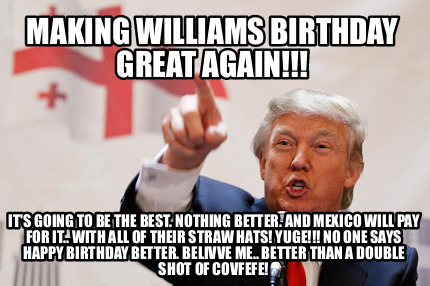 making-williams-birthday-great-again-its-going-to-be-the-best.-nothing-better.-a