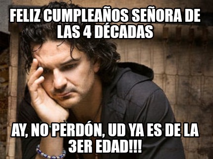 feliz-cumpleaos-seora-de-las-4-dcadas-ay-no-perdn-ud-ya-es-de-la-3er-edad