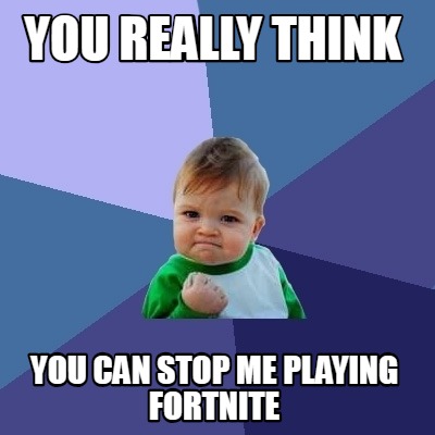Meme Creator Funny You Really Think You Can Stop Me Playing Fortnite Meme Generator At Memecreator Org
