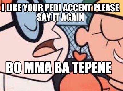 i-like-your-pedi-accent-please-say-it-again-bo-mma-ba-tepene