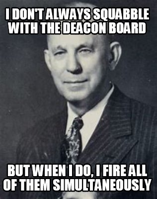 i-dont-always-squabble-with-the-deacon-board-but-when-i-do-i-fire-all-of-them-si