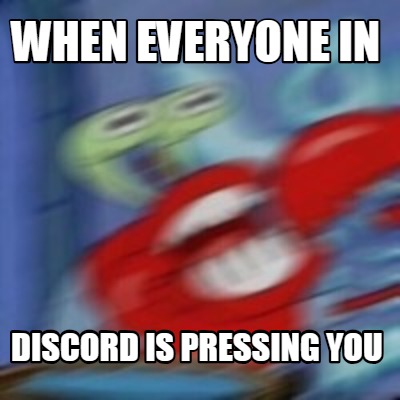 Meme Creator Funny When Everyone In Discord Is Pressing You Meme Generator At Memecreator Org Meme Creator Funny When Everyone In Discord Is Pressing You Meme Generator At Memecreator Org