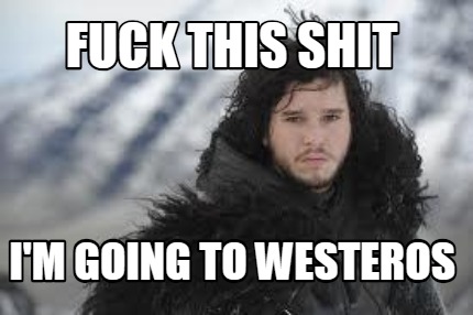 fuck-this-shit-im-going-to-westeros