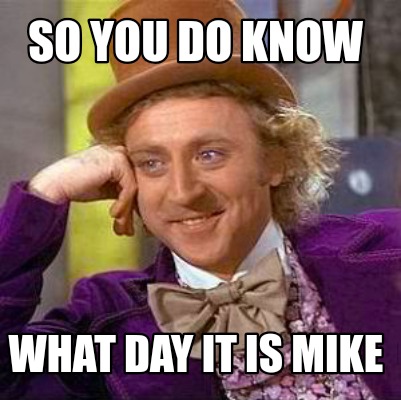 Meme Creator - Funny So you do know What day it is mike Meme Generator ...