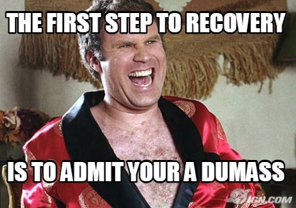 the-first-step-to-recovery-is-to-admit-your-a-dumass