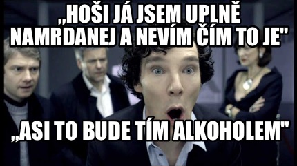 hoi-j-jsem-upln-namrdanej-a-nevm-m-to-je-asi-to-bude-tm-alkoholem