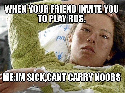 when-your-friend-invite-you-to-play-ros.-meim-sickcant-carry-noobs