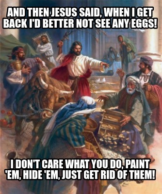 and-then-jesus-said-when-i-get-back-id-better-not-see-any-eggs-i-dont-care-what-