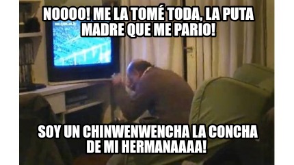 noooo-me-la-tom-toda-la-puta-madre-que-me-pario-soy-un-chinwenwencha-la-concha-d