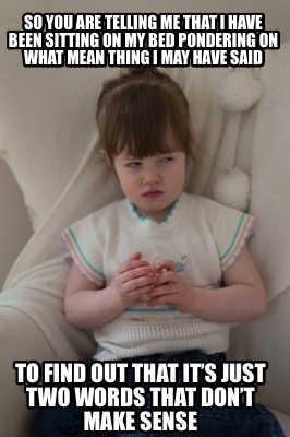 so-you-are-telling-me-that-i-have-been-sitting-on-my-bed-pondering-on-what-mean-