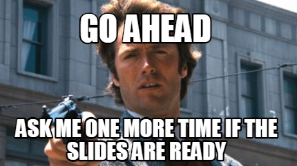 Meme Creator Funny Go Ahead Ask Me One More Time If The Slides Are Ready Meme Generator At Memecreator Org Meme Creator Funny Go Ahead Ask Me One More Time If The Slides Are Ready Meme Generator At Memecreator Org