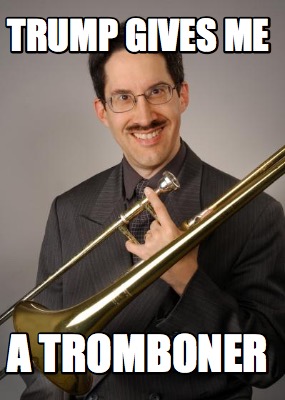 trump-gives-me-a-tromboner