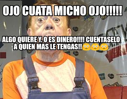 ojo-cuata-micho-ojo-algo-quiere-y.-o-es-dinero-cuentaselo-a-quien-mas-le-tengas