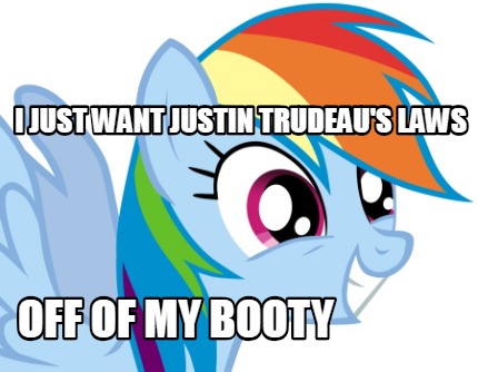 i-just-want-justin-trudeaus-laws-off-of-my-booty