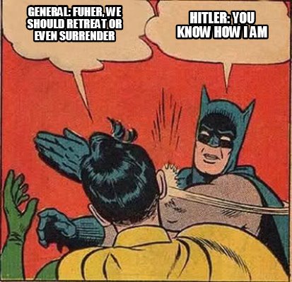 Meme Creator - Funny general: fuher, we should retreat or even surrender  hitler: you know how i am Meme Generator at !