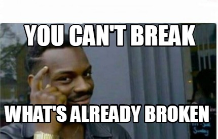 Meme Creator Funny You Can T Break What S Already Broken Meme Generator At Memecreator Org Meme Creator Funny You Can T Break What S Already Broken Meme Generator At Memecreator Org