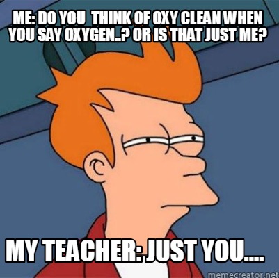 Meme Creator Funny Me Do You Think Of Oxy Clean When You Say Oxygen Or Is That Just Me My Tea Meme Generator At Memecreator Org Meme Creator Funny Me Do You Think Of Oxy Clean When You Say Oxygen Or Is That Just Me My Tea Meme Generator At Memecreator Org