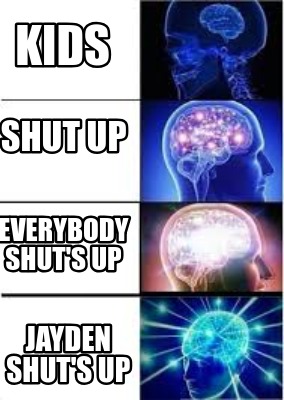 Meme Creator Funny Kids Jayden Shut S Up Shut Up Everybody Shut S Up Meme Generator At Memecreator Org