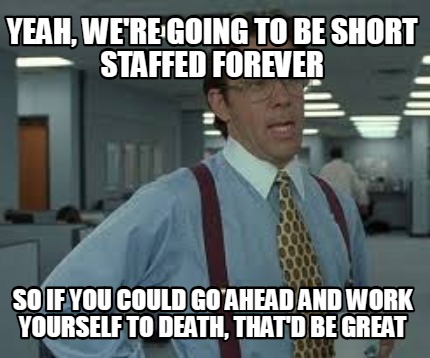 yeah-were-going-to-be-short-staffed-forever-so-if-you-could-go-ahead-and-work-yo