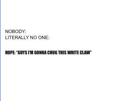 Meme Creator - Funny Nobody: Literally one: Hope: “Guys I'm gonna chug this White Claw” Meme Generator at