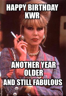 Meme Creator - Funny Happy Birthday KWR Another year older And still  fabulous Meme Generator at !
