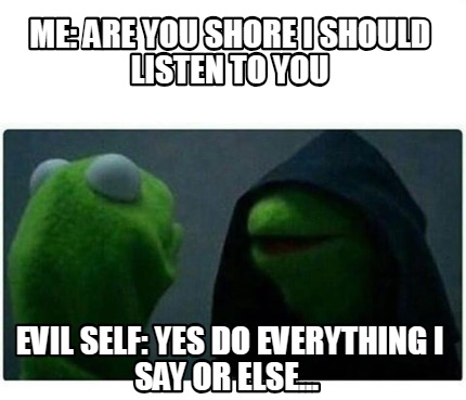 Meme Creator Funny Me Are You Shore I Should Listen To You Evil Self Yes Do Everything I Say Or E Meme Generator At Memecreator Org