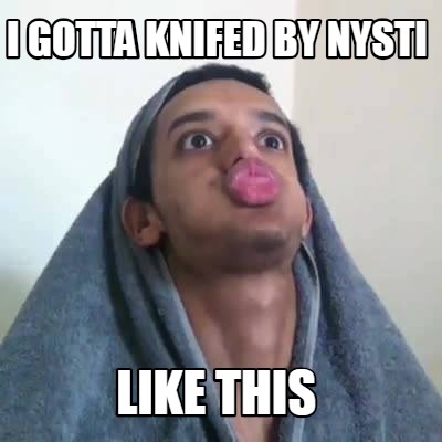 i-gotta-knifed-by-nysti-like-this