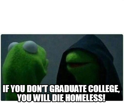 Meme Creator Funny If You Don T Graduate College You Will Die
