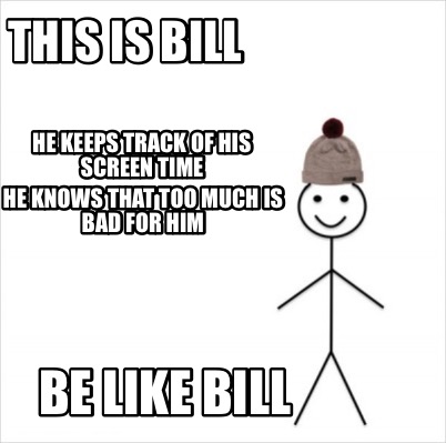 Meme Creator Funny This Is Bill Be Like Bill He Keeps Track Of His Screen Time He Knows That Too Mu Meme Generator At Memecreator Org Meme Creator Funny This Is Bill Be Like Bill He Keeps Track Of His Screen Time He Knows That Too Mu Meme Generator At Memecreator Org