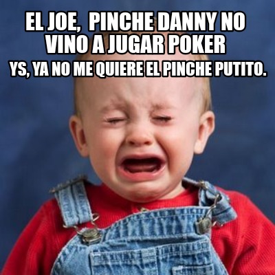 el-joe-pinche-danny-no-vino-a-jugar-poker-ys-ya-no-me-quiere-el-pinche-putito