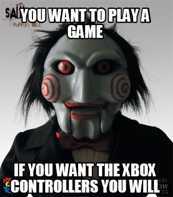 Meme Creator Funny You Want To Play A Game If You Want The Xbox Controllers You Will Meme Generator At Memecreator Org