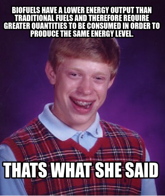 Meme Creator - Funny Biofuels have a lower energy output than ...