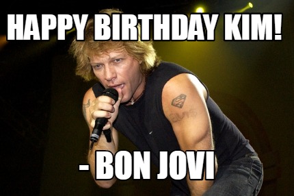 Meme Creator - Funny Happy Birthday Kim! - Bon Jovi Meme Generator at ! Meme Creator - Funny Happy Birthday Kim! - Bon Jovi Meme Generator at !