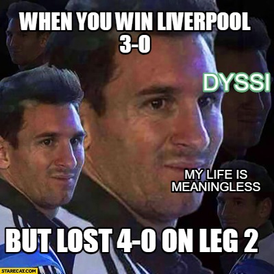Meme Creator - Funny when you win liverpool 3-o but lost 4-0 on leg 2 my  life is meaningless Dyssi Meme Generator at !