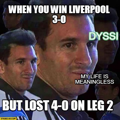 Meme Creator - Funny when you win liverpool 3-o but lost 4-0 on leg 2 my life is meaningless Dyssi Meme Generator at ! Meme Creator - Funny when you win liverpool 3-o but lost 4-0 on leg 2 my life is meaningless Dyssi Meme Generator at !