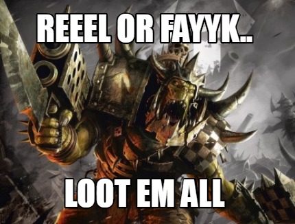 reeel-or-fayyk..-loot-em-all