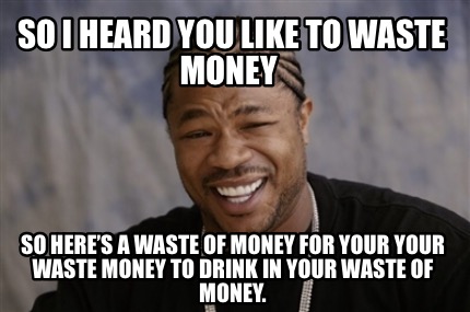 Waste of money meme Waste of money meme