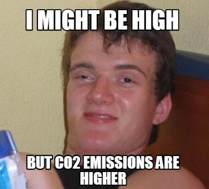 Meme Creator - Funny i might be high but co2 emissions are higher Meme  Generator at MemeCreator.org!