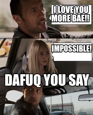 Meme Creator Funny I Love You More Bae Impossible Dafuq You Say Meme Generator At Memecreator Org Meme Creator Funny I Love You More Bae Impossible Dafuq You Say Meme Generator At Memecreator Org