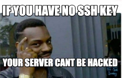 Meme Creator - Funny If you have no ssh key your server cant be hacked Meme  Generator at MemeCreator.org!