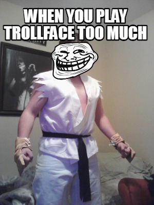 when-you-play-trollface-too-much