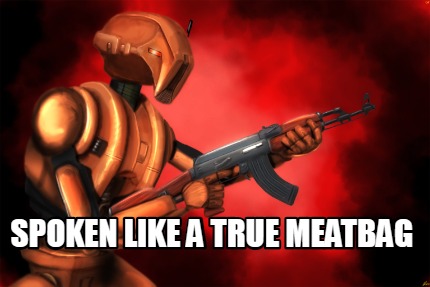 spoken-like-a-true-meatbag